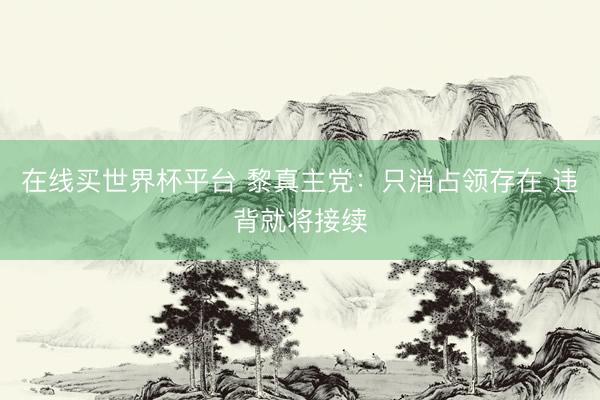在线买世界杯平台 黎真主党：只消占领存在 违背就将接续