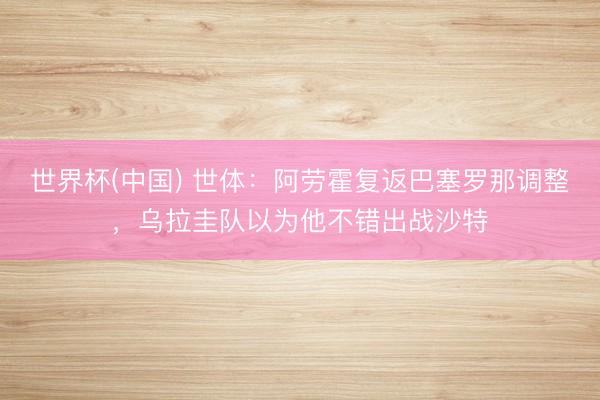 世界杯(中国) 世体：阿劳霍复返巴塞罗那调整，乌拉圭队以为他不错出战沙特