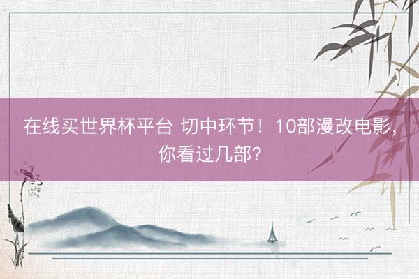 在线买世界杯平台 切中环节！10部漫改电影，你看过几部？