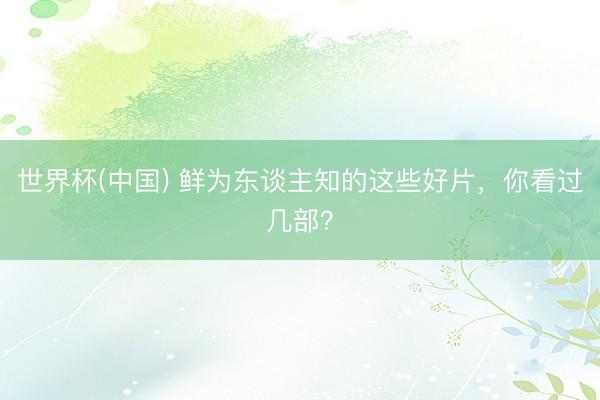 世界杯(中国) 鲜为东谈主知的这些好片，你看过几部？