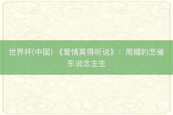 世界杯(中国) 《爱情莫得听说》：周媚的悲催东说念主生