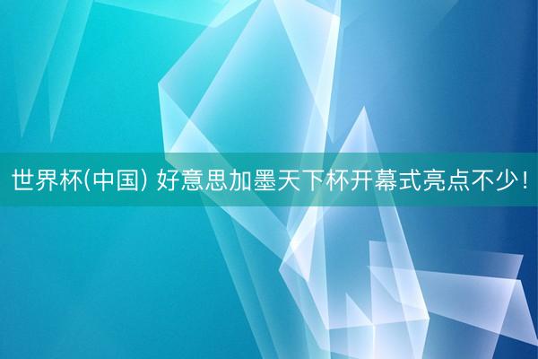 世界杯(中国) 好意思加墨天下杯开幕式亮点不少！