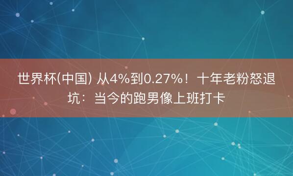 世界杯(中国) 从4%到0.27%！十年老粉怒退坑：当今的跑男像上班打卡