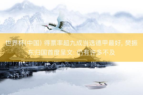 世界杯(中国) 得票率超九成当选德甲最好， 樊振东归国首度呈文: 仍有许多不及