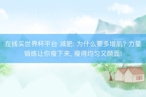 在线买世界杯平台 减肥: 为什么要多增肌? 力量锻练让你瘦下来， 瘦得均匀又颜面!